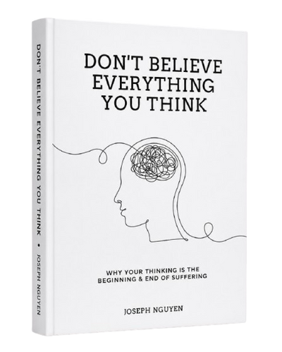 Don't Believe Everything You Think: Why Your Thinking Is The Beginning & End Of Suffering